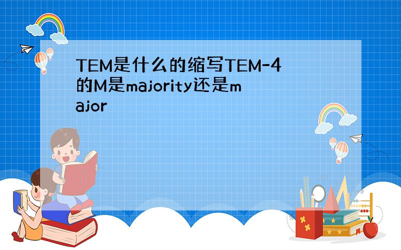 TEM是什么的缩写TEM-4的M是majority还是major