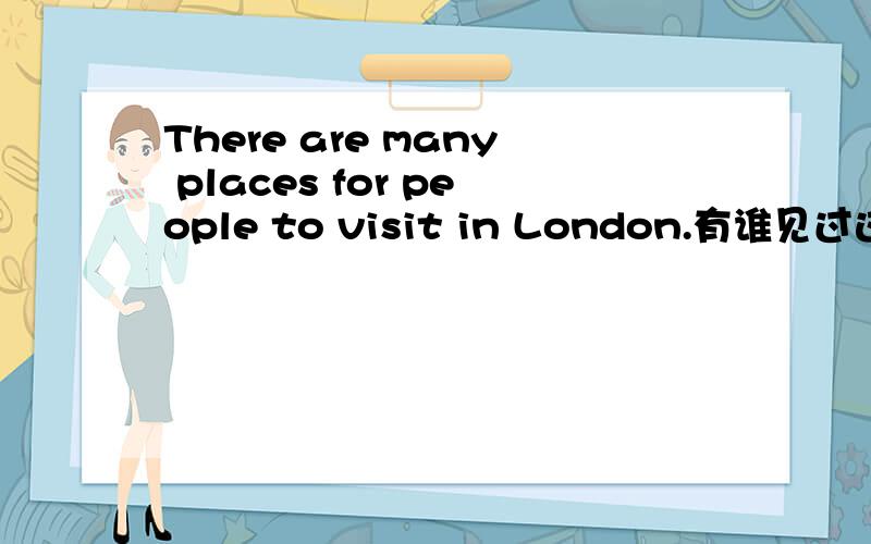 There are many places for people to visit in London.有谁见过这篇阅读
