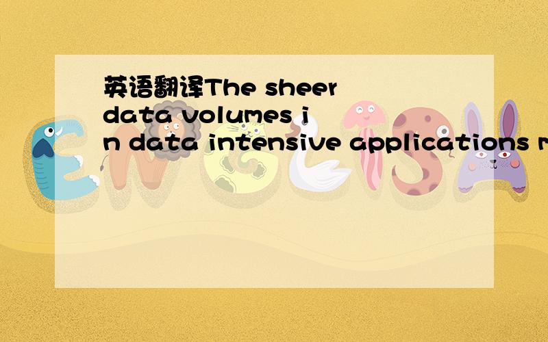 英语翻译The sheer data volumes in data intensive applications ma