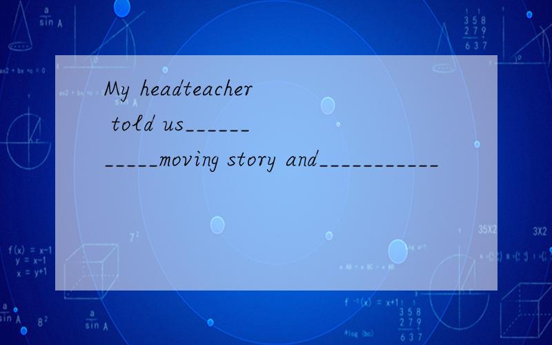 My headteacher told us___________moving story and___________