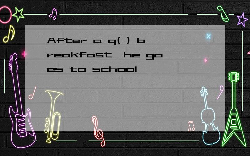After a q( ) breakfast,he goes to school