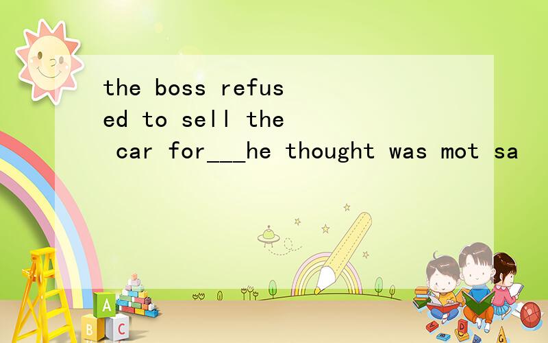 the boss refused to sell the car for___he thought was mot sa