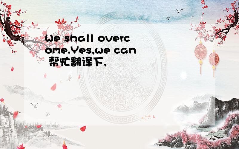 We shall overcome.Yes,we can 帮忙翻译下,
