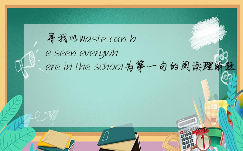 寻找以Waste can be seen everywhere in the school为第一句的阅读理解题