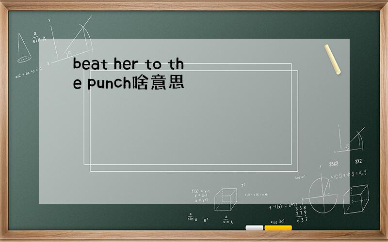 beat her to the punch啥意思