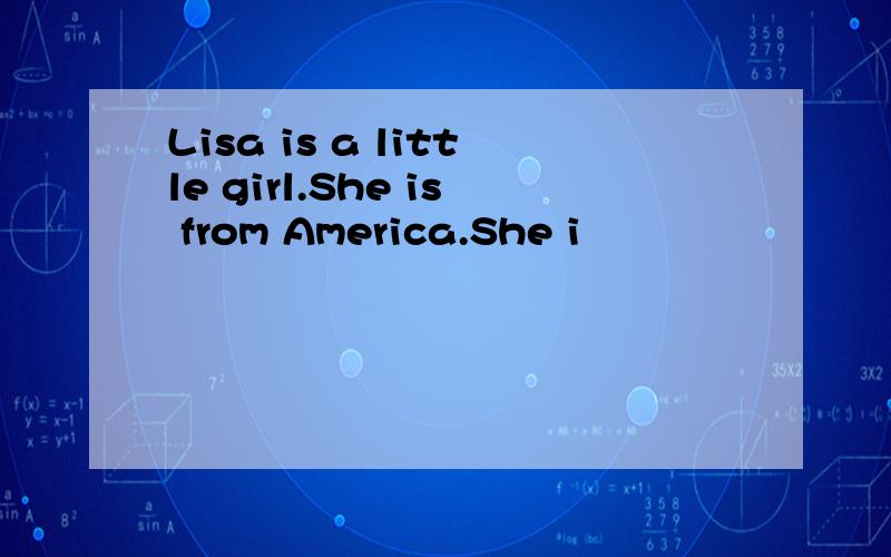 Lisa is a little girl.She is from America.She i