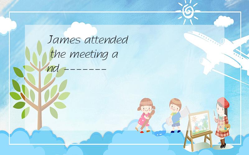 James attended the meeting and -------
