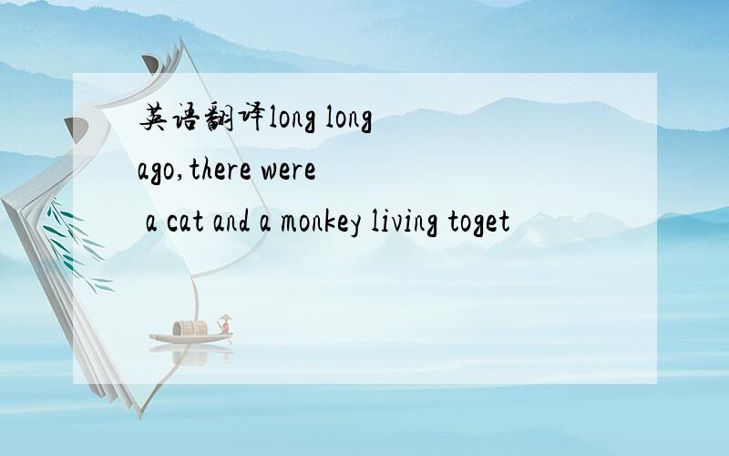 英语翻译long long ago,there were a cat and a monkey living toget