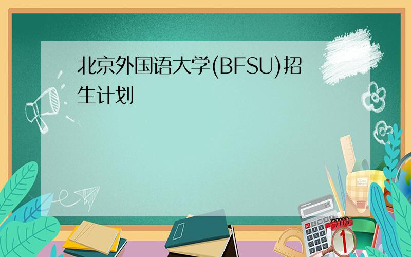北京外国语大学(BFSU)招生计划