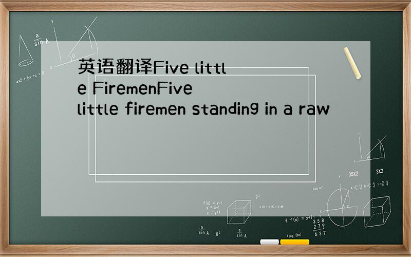 英语翻译Five little FiremenFive little firemen standing in a raw