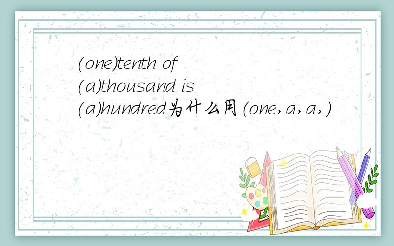 (one)tenth of (a)thousand is(a)hundred为什么用（one,a,a,）