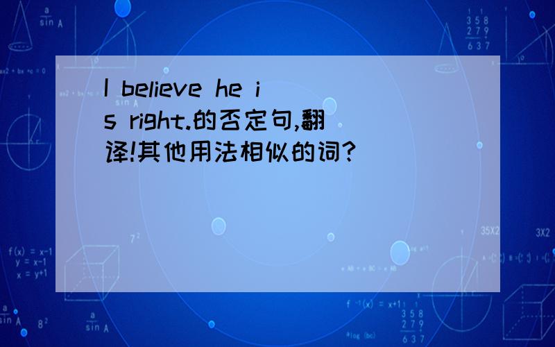 I believe he is right.的否定句,翻译!其他用法相似的词?