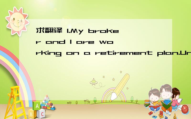 求翻译 1.My broker and I are working on a retirement plan.Unfor