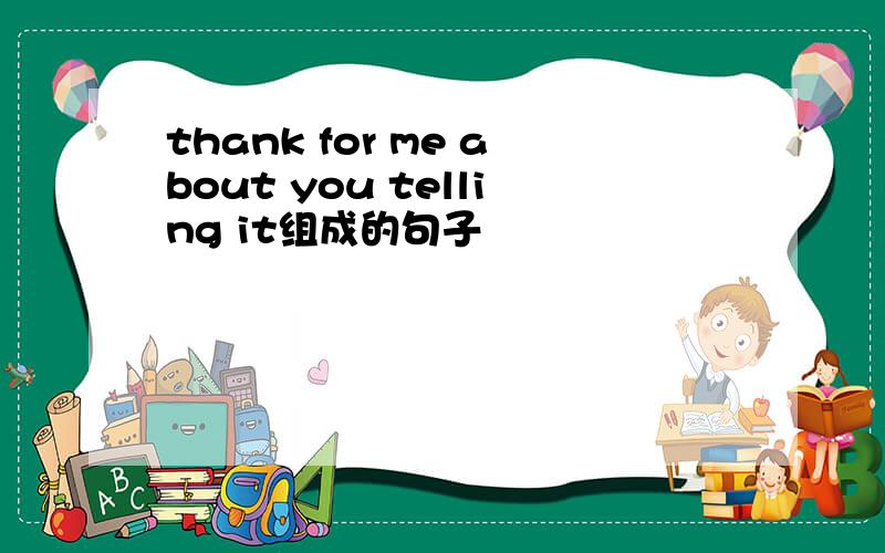 thank for me about you telling it组成的句子