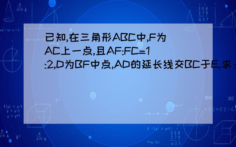 已知,在三角形ABC中,F为AC上一点,且AF:FC=1:2,D为BF中点,AD的延长线交BC于E.求：BE:EC的值.