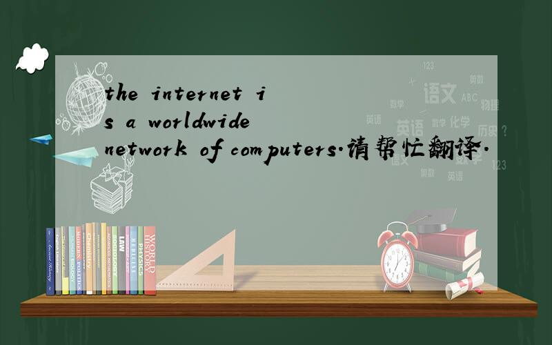 the internet is a worldwide network of computers.请帮忙翻译.