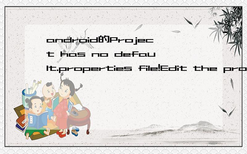 android的Project has no default.properties file!Edit the proj