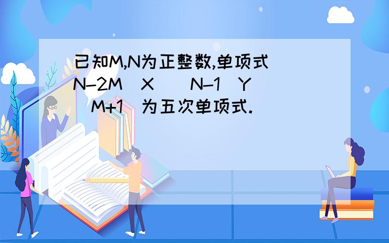 已知M,N为正整数,单项式（N-2M)X^(N-1)Y^(M+1)为五次单项式.