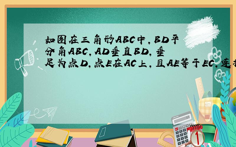 如图在三角形ABC中,BD平分角ABC,AD垂直BD,垂足为点D,点E在AC上,且AE等于EC,连接DE求证,DE平行B