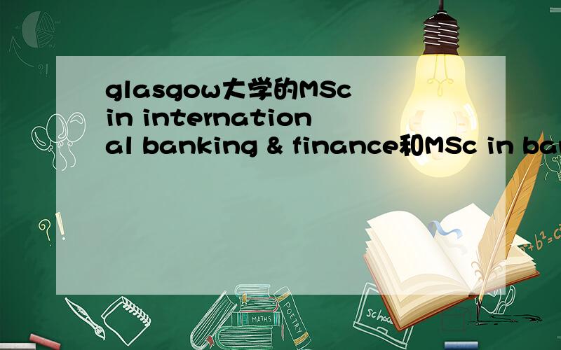 glasgow大学的MSc in international banking & finance和MSc in bank