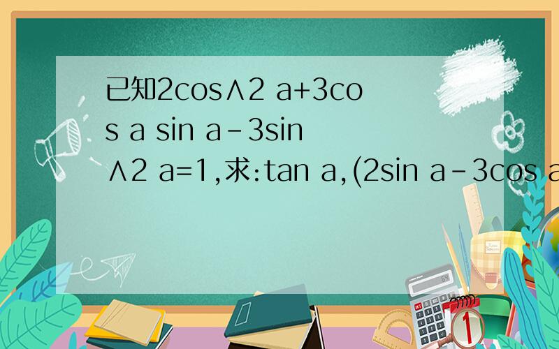已知2cos∧2 a+3cos a sin a-3sin∧2 a=1,求:tan a,(2sin a-3cos a)\(