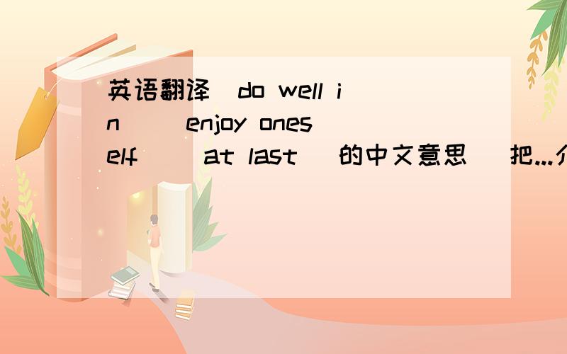英语翻译（do well in） (enjoy oneself) (at last) 的中文意思 (把...介绍给) 的