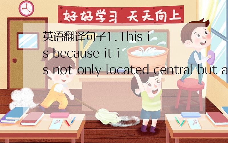 英语翻译句子1.This is because it is not only located central but a