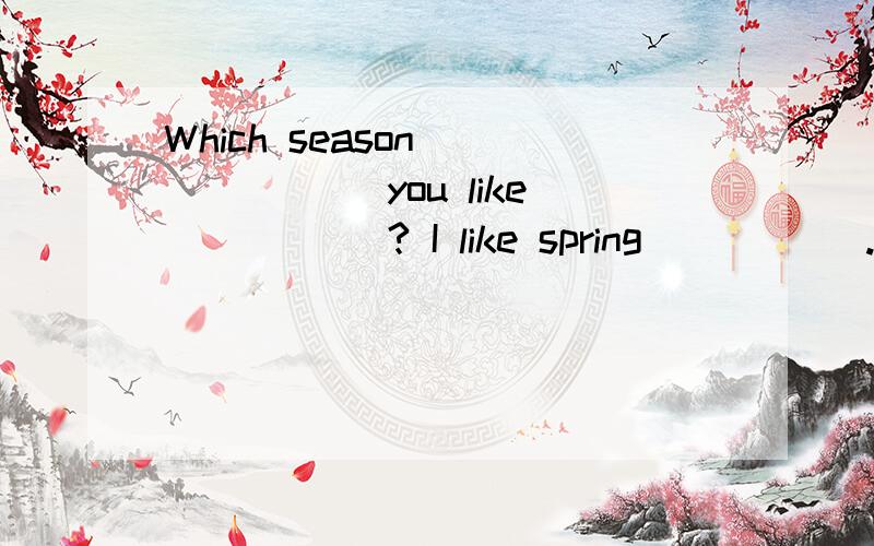 Which season ______ you like _____? I like spring _____. 横线上