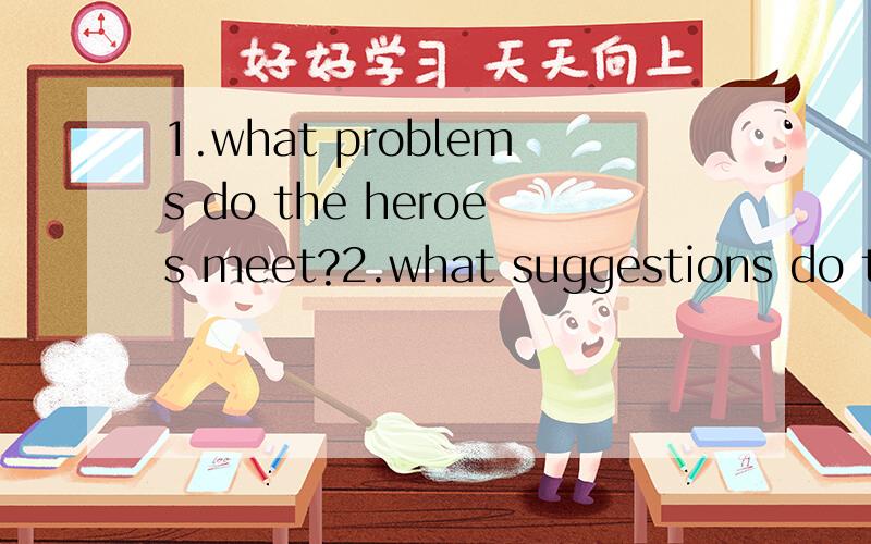 1.what problems do the heroes meet?2.what suggestions do the