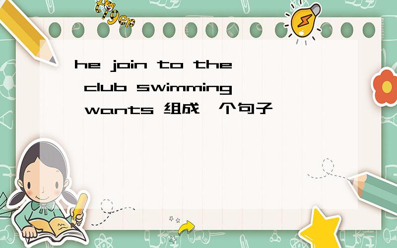 he join to the club swimming wants 组成一个句子