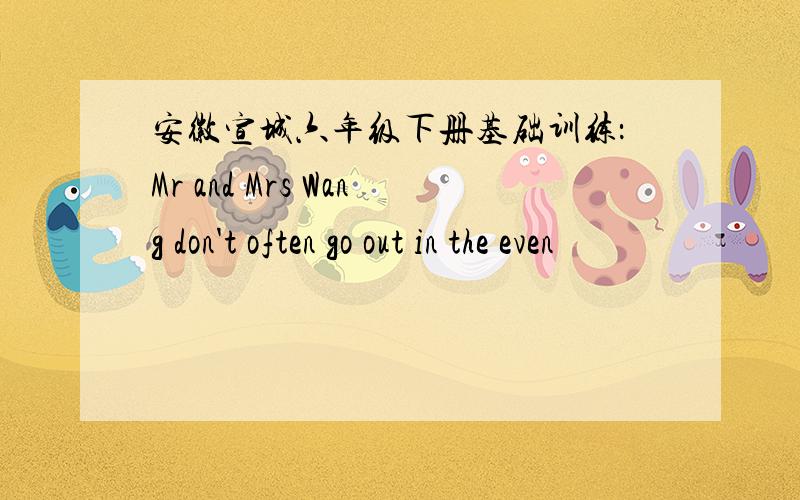 安徽宣城六年级下册基础训练：Mr and Mrs Wang don't often go out in the even
