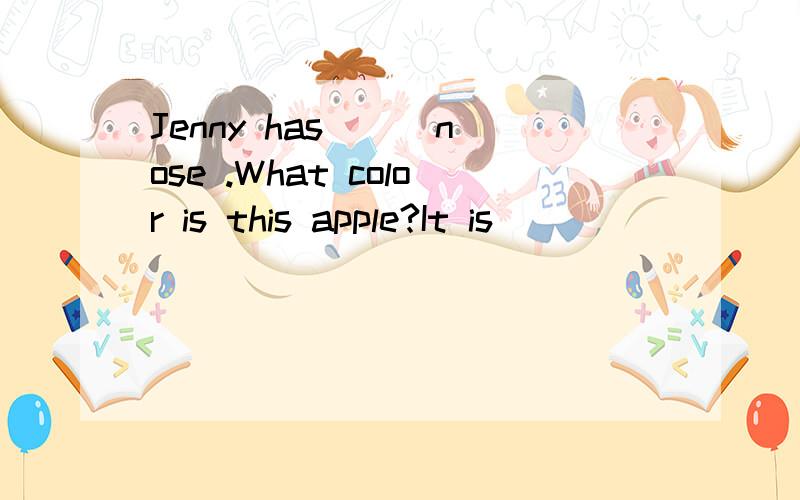 Jenny has ( )nose .What color is this apple?It is ( )