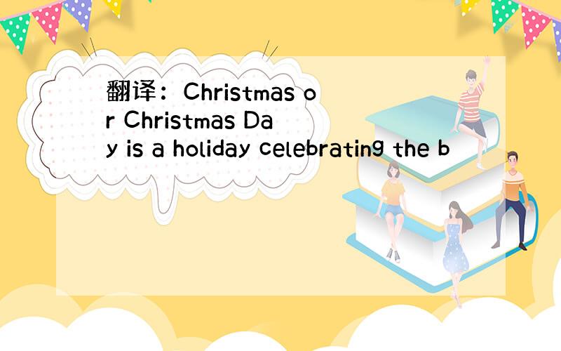 翻译：Christmas or Christmas Day is a holiday celebrating the b