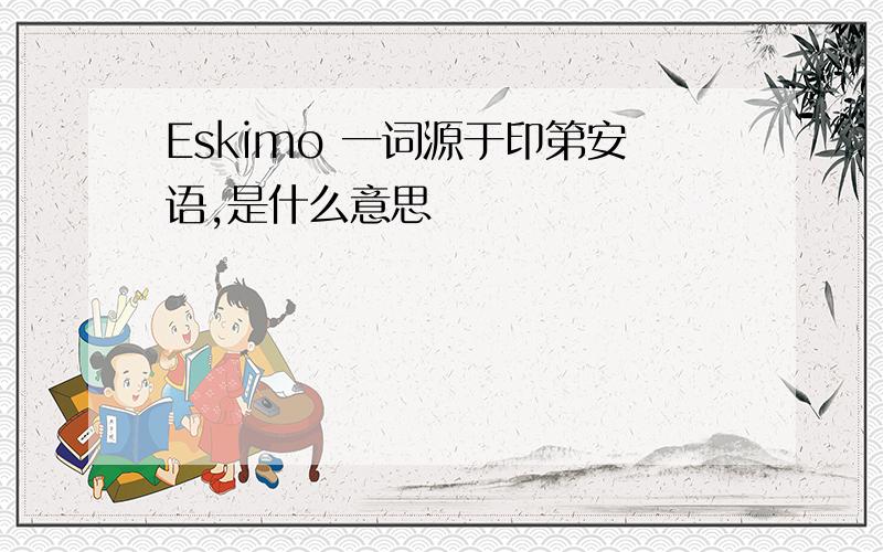 Eskimo 一词源于印第安语,是什么意思