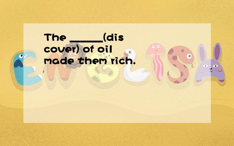 The ______(discover) of oil made them rich.