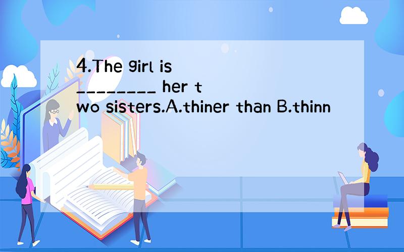 4.The girl is ________ her two sisters.A.thiner than B.thinn