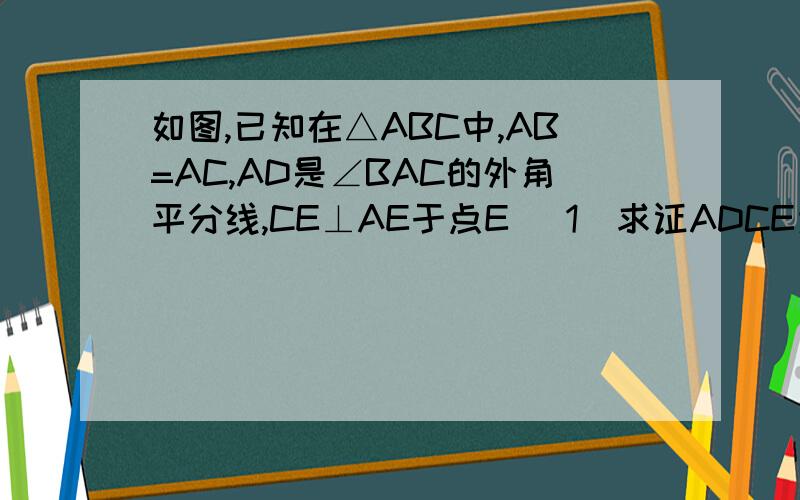 如图,已知在△ABC中,AB=AC,AD是∠BAC的外角平分线,CE⊥AE于点E （1）求证ADCE为矩形,ABDE为平
