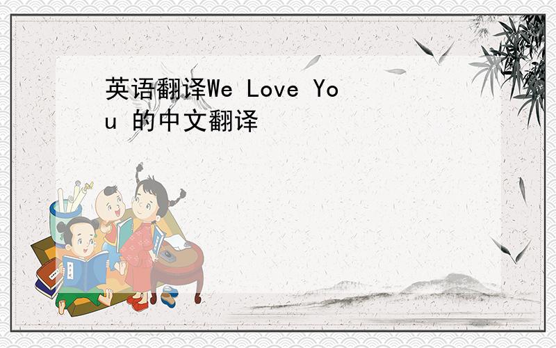 英语翻译We Love You 的中文翻译