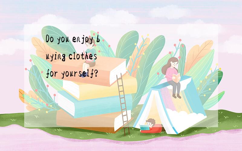 Do you enjoy buying clothes for yourself?