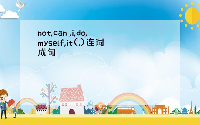 not,can ,i,do,myself,it(.)连词成句