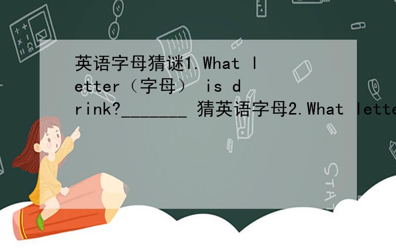 英语字母猜谜1.What letter（字母） is drink?_______ 猜英语字母2.What letter