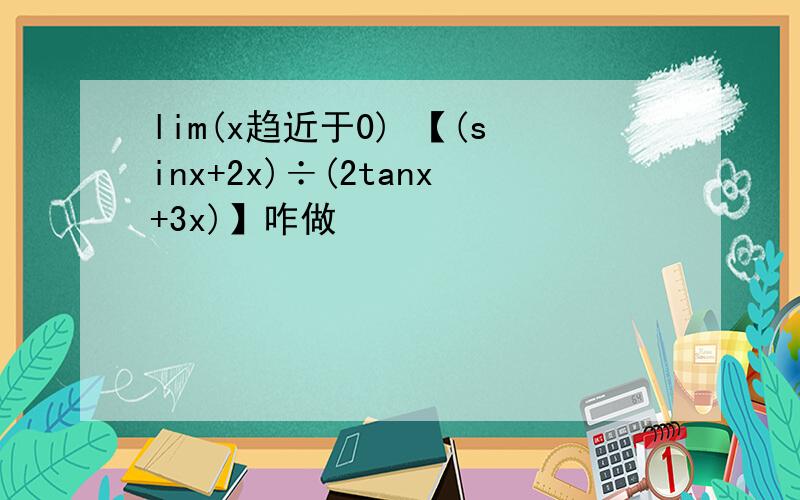 lim(x趋近于0) 【(sinx+2x)÷(2tanx+3x)】咋做