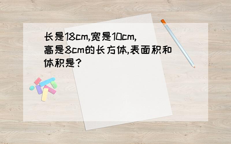 长是18cm,宽是10cm,高是8cm的长方体,表面积和体积是?