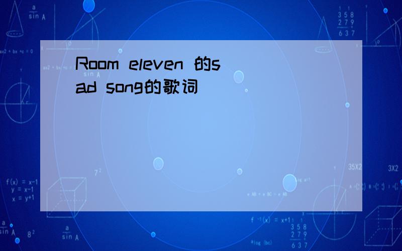 Room eleven 的sad song的歌词
