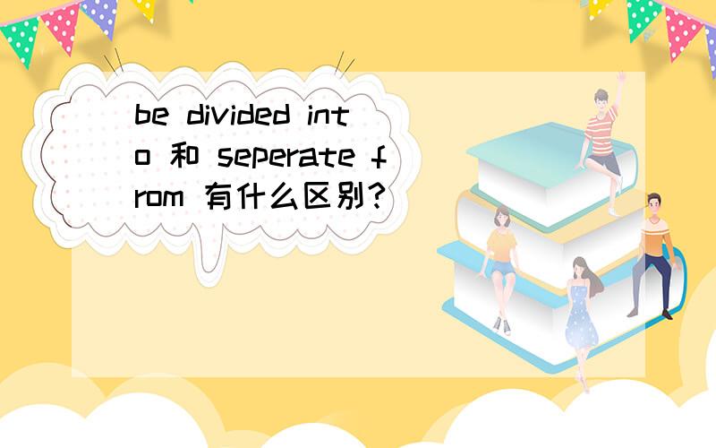 be divided into 和 seperate from 有什么区别?