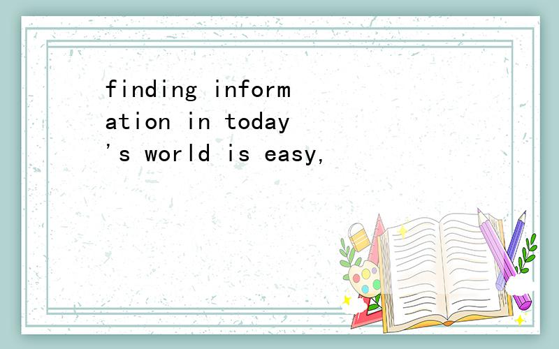 finding information in today's world is easy,