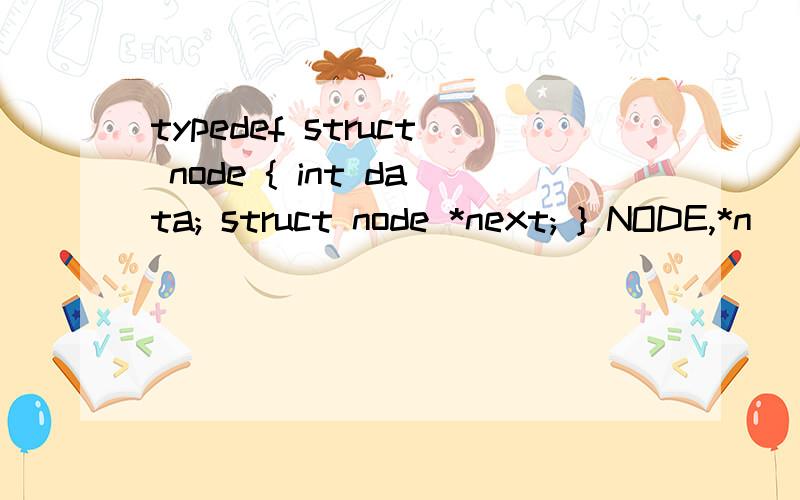 typedef struct node { int data; struct node *next; } NODE,*n