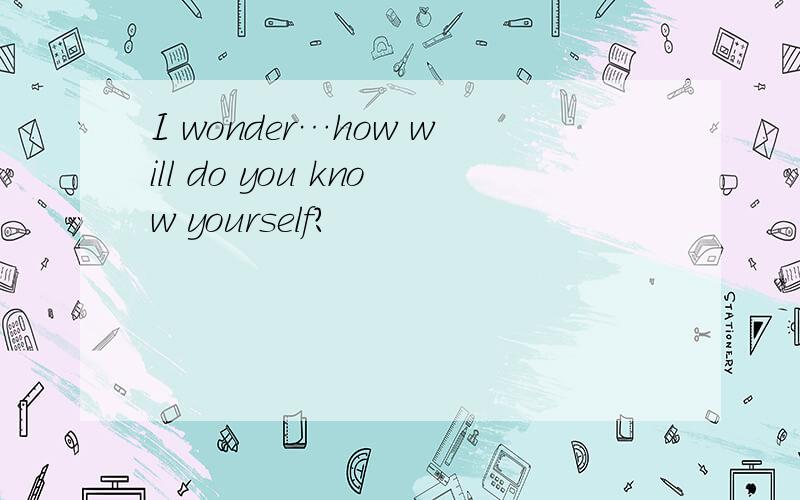 I wonder…how will do you know yourself?