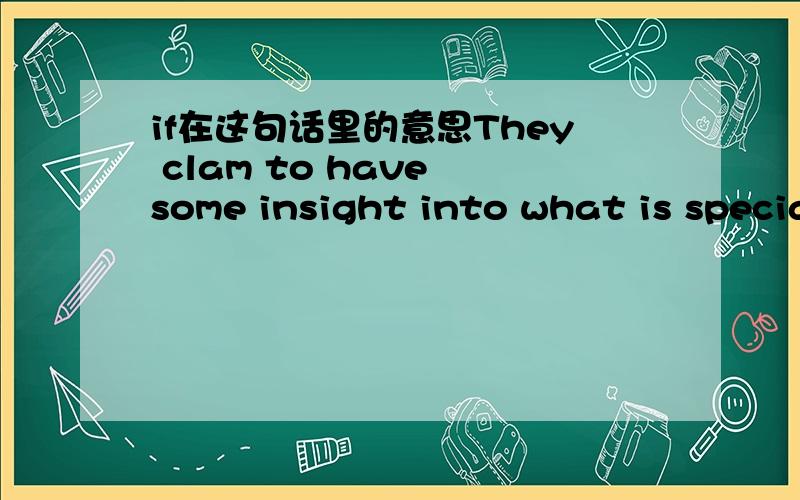 if在这句话里的意思They clam to have some insight into what is specia