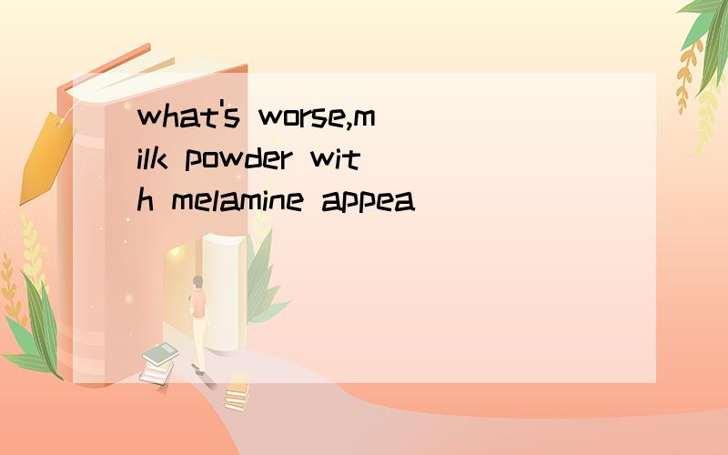 what's worse,milk powder with melamine appea